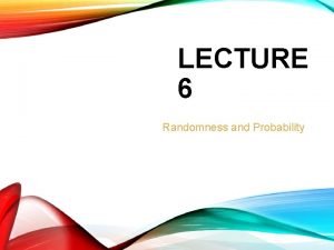 LECTURE 6 Randomness and Probability RANDOM PHENOMENA AND