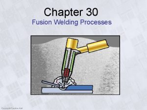 Chapter 30 Fusion Welding Processes Copyright PrenticeHall Fusion