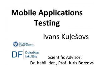 Mobile Applications Testing Ivans Kueovs Scientific Advisor Dr