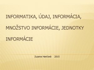 INFORMATIKA DAJ INFORMCIA MNOSTVO INFORMCIE JEDNOTKY INFORMCIE Zuzana