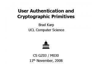 User Authentication and Cryptographic Primitives Brad Karp UCL