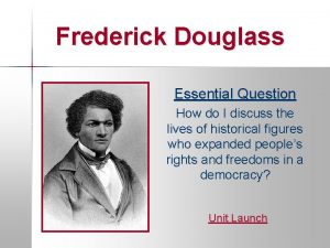 Frederick Douglass Essential Question How do I discuss