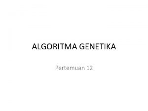 ALGORITMA GENETIKA Pertemuan 12 Algoritma Genetika Algoritma genetika