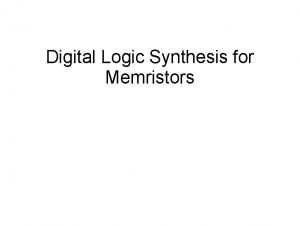 Digital Logic Synthesis for Memristors Memristor One type