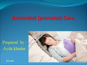 Antenatal prenatal Care Prepared by Ayda khader Feb