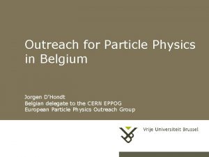 Outreach for Particle Physics in Belgium Jorgen DHondt