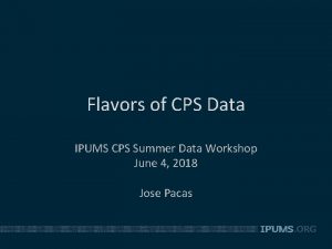 Flavors of CPS Data IPUMS CPS Summer Data
