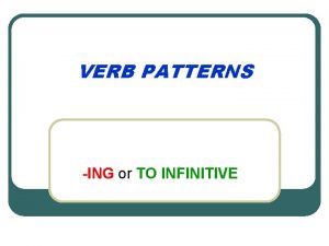 VERB PATTERNS ING or TO INFINITIVE Verbs followed
