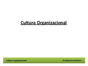 Cultura Organizacional Cultura organizacional Produccin Grfica I Cultura