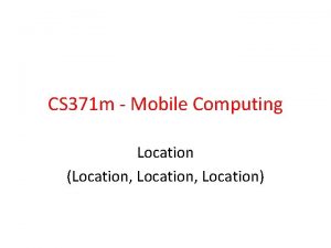 CS 371 m Mobile Computing Location Location Location