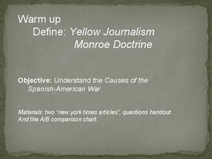 Warm up Define Yellow Journalism Monroe Doctrine Objective