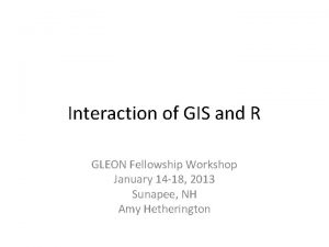 Interaction of GIS and R GLEON Fellowship Workshop