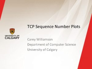 TCP Sequence Number Plots Carey Williamson Department of