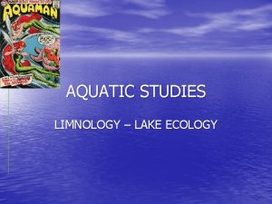 AQUATIC STUDIES LIMNOLOGY LAKE ECOLOGY LAKES ARE BROKEN