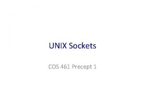 UNIX Sockets COS 461 Precept 1 Socket and