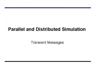 Parallel and Distributed Simulation Transient Messages Outline Transient Parallel and Distributed Simulation Transient Messages Outline Transient