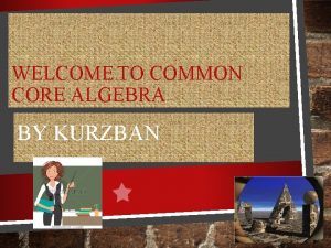 WELCOME TO COMMON CORE ALGEBRA BY KURZBAN WHERE