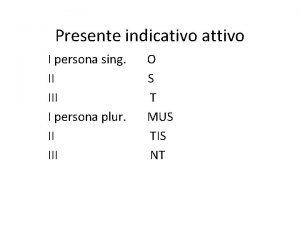 Presente indicativo attivo I persona sing II I