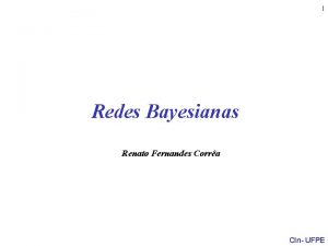 1 Redes Bayesianas Renato Fernandes Corra CIn UFPE