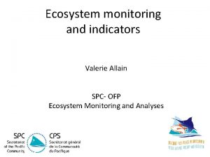 Ecosystem monitoring and indicators Valerie Allain SPC OFP