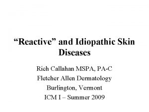 Reactive and Idiopathic Skin Diseases Rich Callahan MSPA