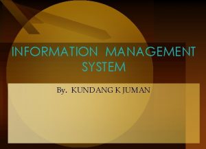 INFORMATION MANAGEMENT SYSTEM By KUNDANG K JUMAN Foundations