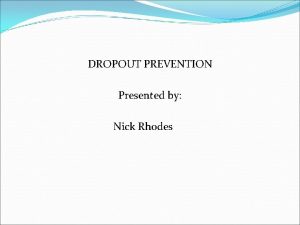 DROPOUT PREVENTION Presented by Nick Rhodes DROPOUT PREVENTION