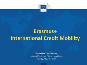 Erasmus International Credit Mobility Shaizada Tasbulatova National Erasmus