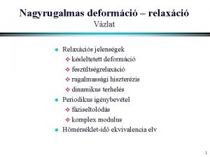 Nagyrugalmas deformci relaxci Vzlat l l l Relaxcis