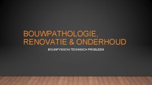 BOUWPATHOLOGIE RENOVATIE ONDERHOUD BOUWFYSISCH TECHNISCH PROBLEEM VOORWOORD Voor