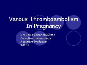 Venous Thromboembolism In Pregnancy Dr Galila Zaher MRCPath