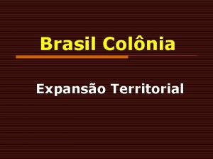 Brasil Colnia Expanso Territorial Expanso Territorial Elementos da