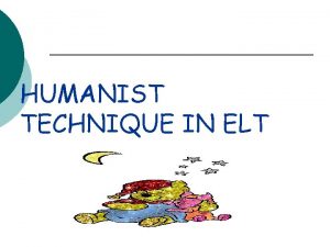 HUMANIST TECHNIQUE IN ELT WHAT IS HUMANISM Humanism