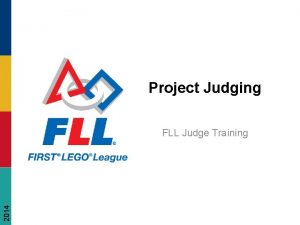 Project Judging 2014 FLL Judge Training FIRST LEGO