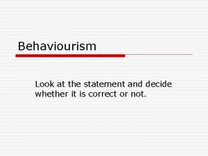 Behaviourism Look at the statement and decide whether