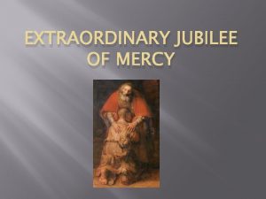 EXTRAORDINARY JUBILEE OF MERCY Extraordinary A time when