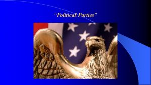 Political Parties Development of Political Parties A political