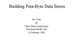 Building PetaByte Data Stores Jim Gray Claus Shira