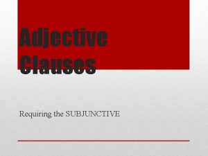 Adjective Clauses Requiring the SUBJUNCTIVE An adjective clause