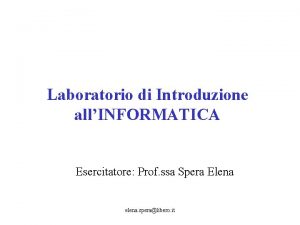 Laboratorio di Introduzione allINFORMATICA Esercitatore Prof ssa Spera Laboratorio di Introduzione allINFORMATICA Esercitatore Prof ssa Spera