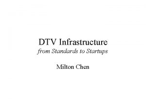 DTV Infrastructure from Standards to Startups Milton Chen