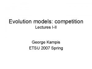 Evolution models competition Lectures III George Kampis ETSU