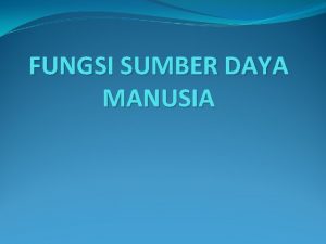 FUNGSI SUMBER DAYA MANUSIA Fungsi Pokok Manajemen Sumber