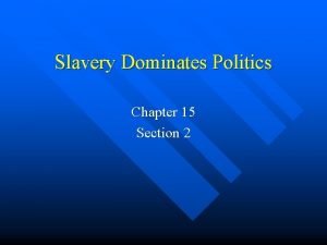 Slavery Dominates Politics Chapter 15 Section 2 Slavery