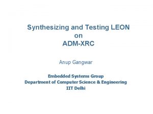 Synthesizing and Testing LEON on ADMXRC Anup Gangwar