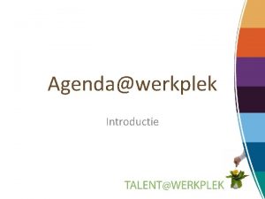 Agendawerkplek Introductie Aanleiding agendas Competentie ontwikkeling op de