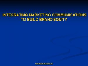 INTEGRATING MARKETING COMMUNICATIONS TO BUILD BRAND EQUITY www