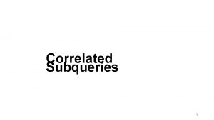 Correlated Subqueries 1 Correlated Subqueries Cannot be evaluated