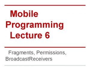 Mobile Programming Lecture 6 Fragments Permissions Broadcast Receivers