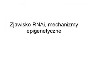 Zjawisko RNAi mechanizmy epigenetyczne si RNA i RNAi